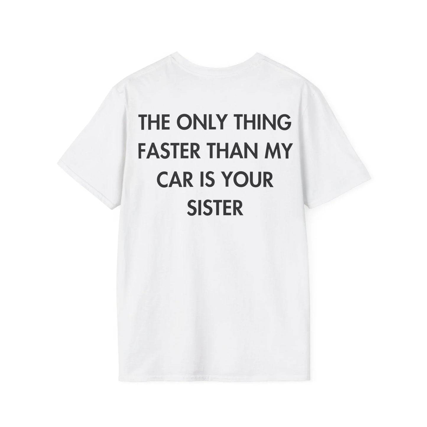 THE ONLY THING FASTER THAN MY CAR IS YOUR SISTER - Everything I Love - Unisex T-Shirt - Back Print - STREET STYLE