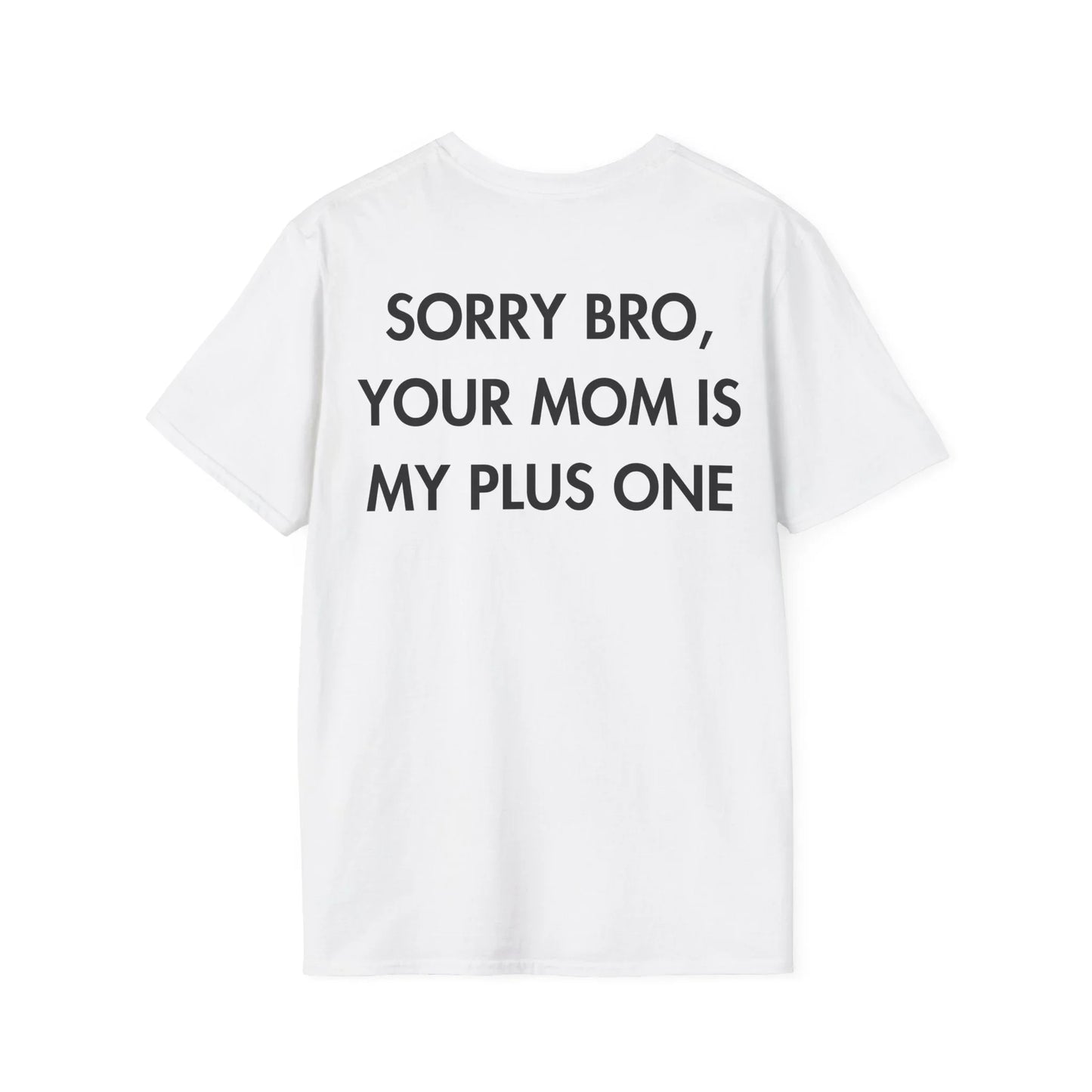 SORRY BRO, YOUR MOM IS MY PLUS ONE - Everything I Love - Unisex T-Shirt - Back Print - STREET STYLE