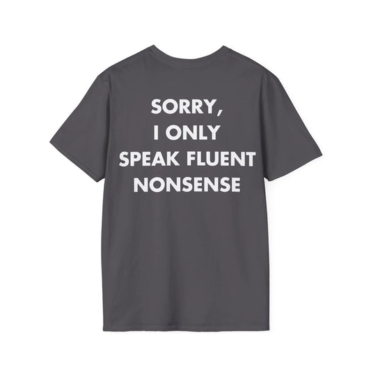 SORRY, I ONLY SPEAK FLUENT NONSENSE - Everything I Love - Unisex T-Shirt - Back Print - STREET STYLE