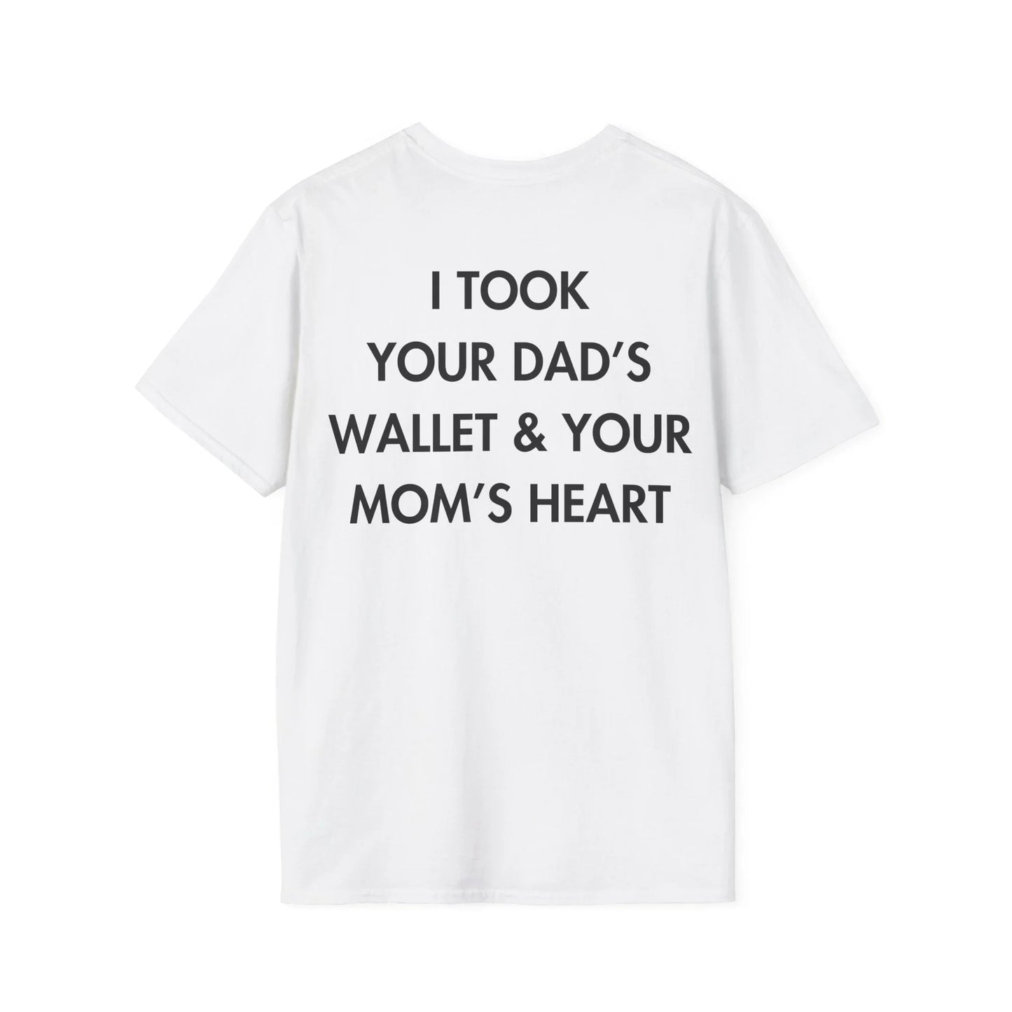 I TOOK YOUR DAD’S WALLET & YOUR MOM’S HEART - Everything I Love - Unisex T-Shirt - Back Print - STREET STYLE