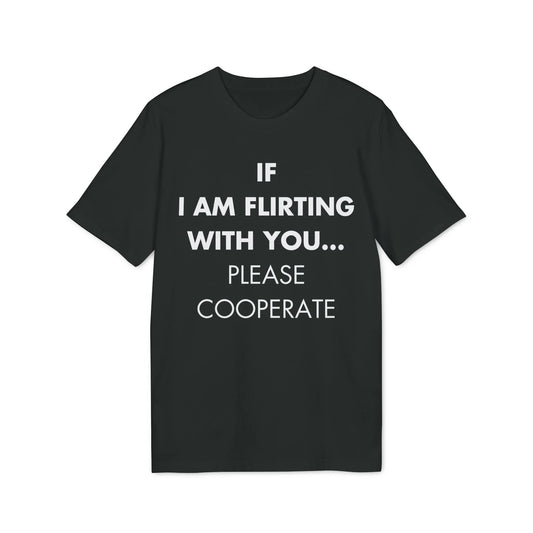 If I am flirting with you... Please cooperate - Everything I Love - Premium Bio Unisex T-Shirt - Front Print - STREET STYLE