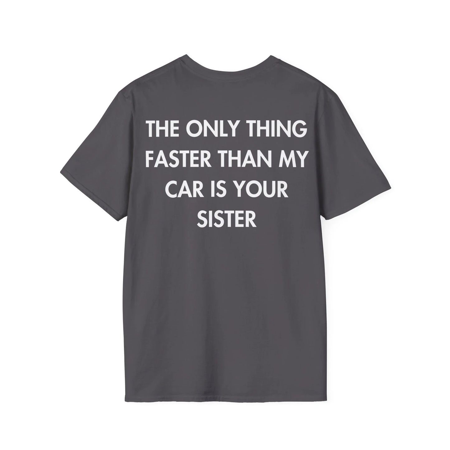 THE ONLY THING FASTER THAN MY CAR IS YOUR SISTER - Everything I Love - Unisex T-Shirt - Back Print - STREET STYLE